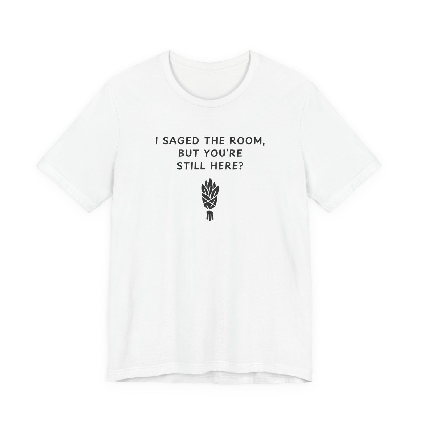 Unisex Short Sleeve Tee - I saged the room, but you’re still here?