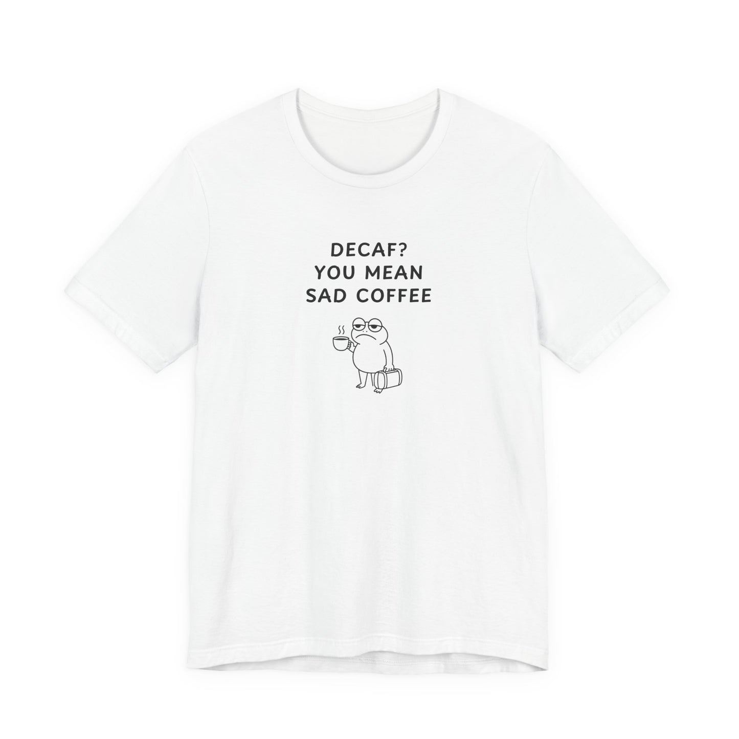 Unisex Short Sleeve Tee - Decaf? You mean sad coffee