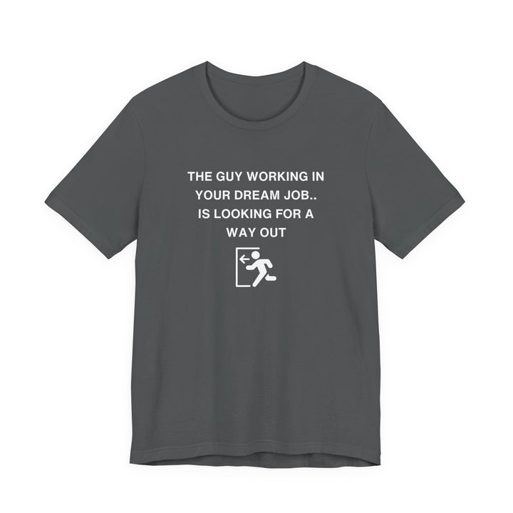 Unisex Short Sleeve Tee - The guy working in your dream job, is looking for a way out