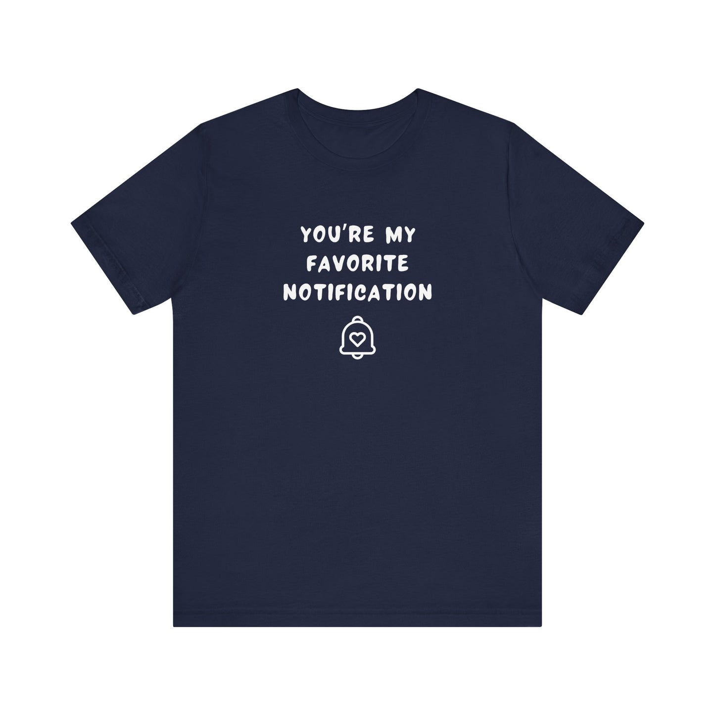Mens - Unisex Short Sleeve Tee - You're my favorite notification - Color of Choice