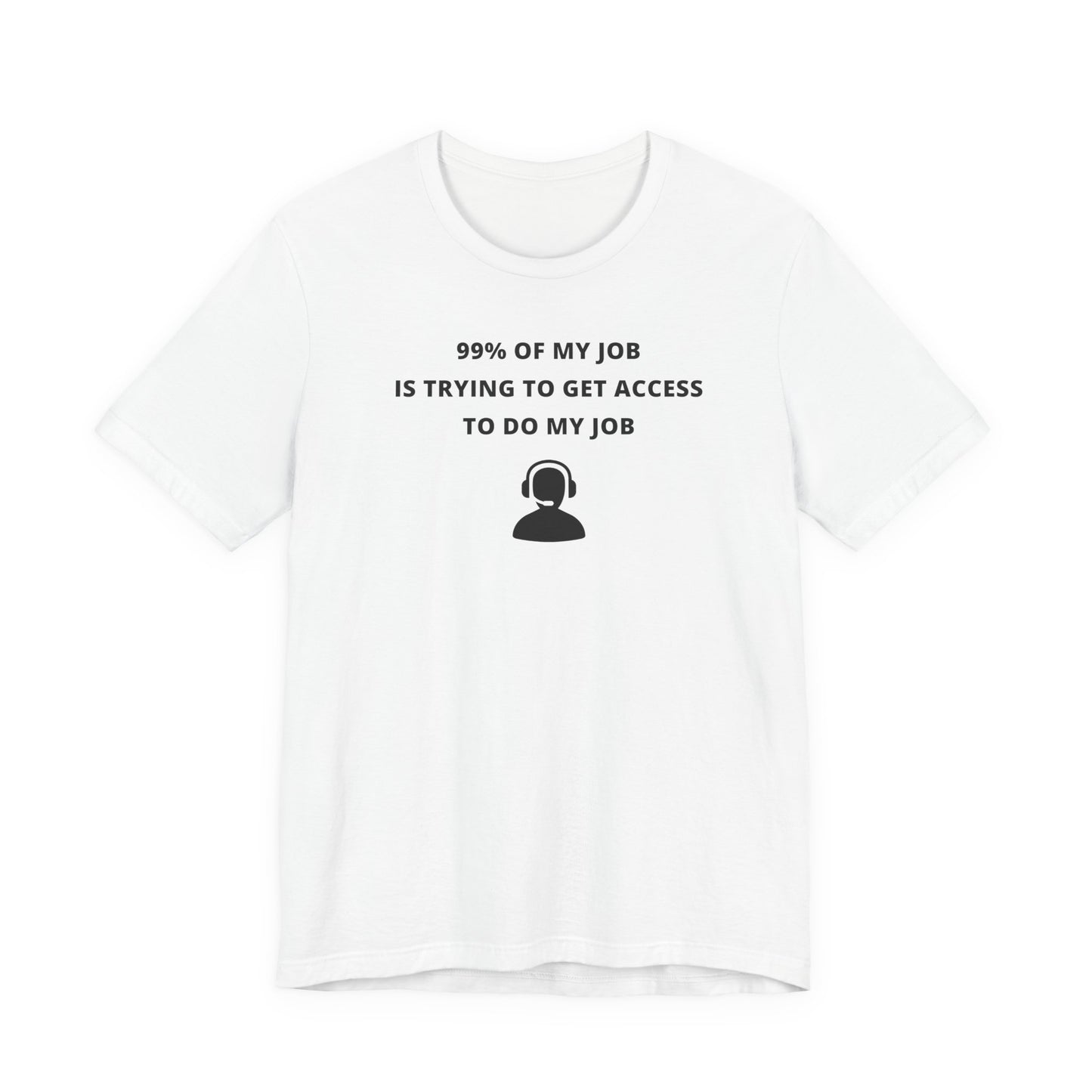 Unisex Short Sleeve Tee - 99% of my Job is trying to get Access to do my job