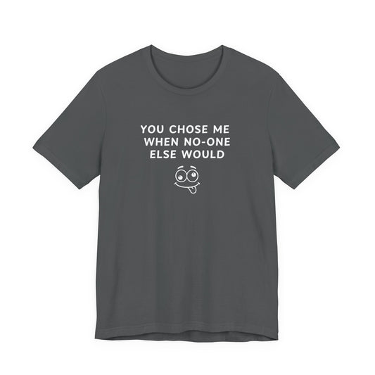 Unisex Short Sleeve Tee - You chose me when no one else would