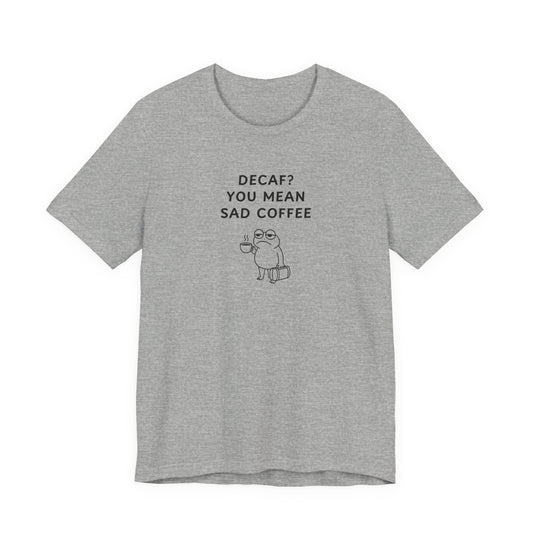 Unisex Short Sleeve Tee - Decaf? You mean sad coffee