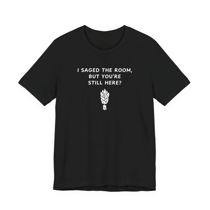 Unisex Short Sleeve Tee - I saged the room, but you’re still here?