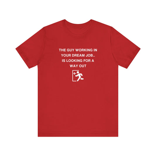 Unisex Short Sleeve Tee - The guy working in your dream job, is looking for a way out