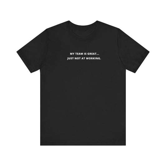 Unisex Short Sleeve Tee - My team is great... Just not at working - Color of Choice