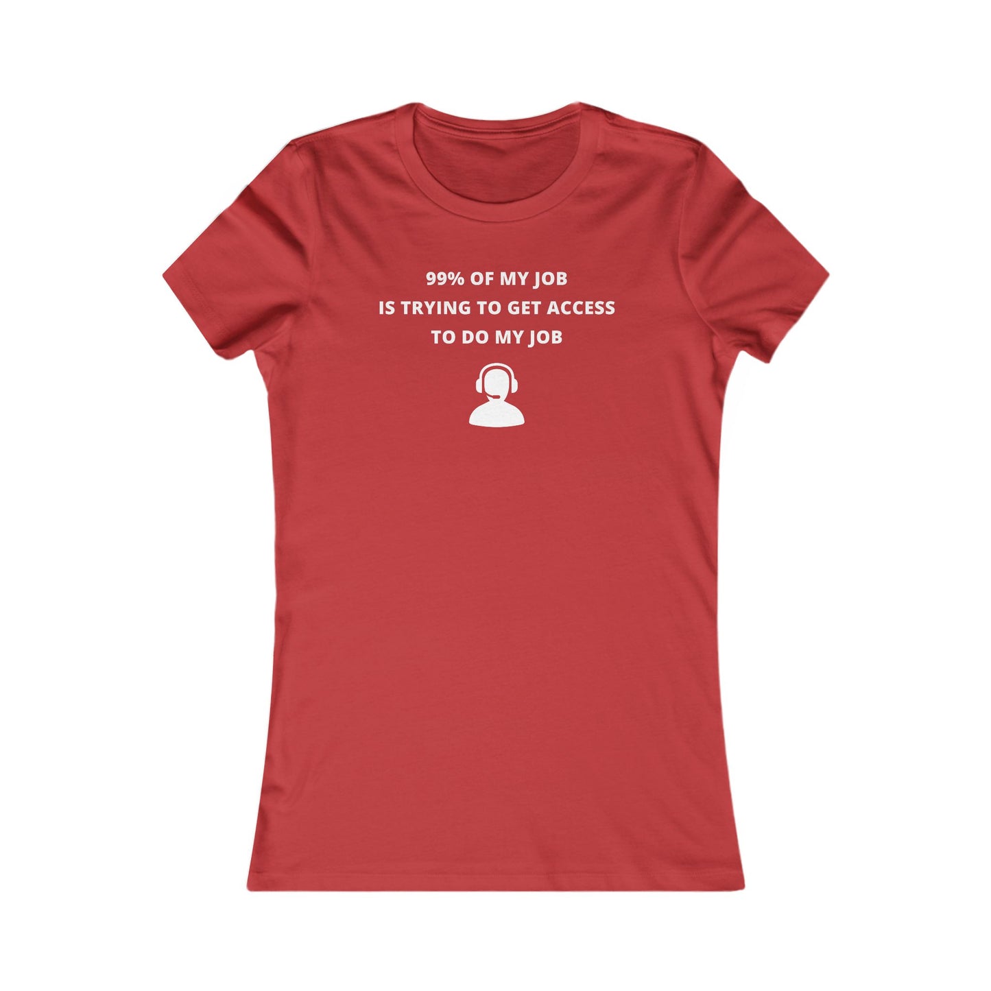 Women's Slim-Fit Tee - 99% of my Job is trying to get Access to do my job